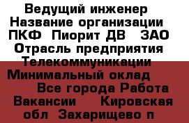 Ведущий инженер › Название организации ­ ПКФ "Пиорит-ДВ", ЗАО › Отрасль предприятия ­ Телекоммуникации › Минимальный оклад ­ 40 000 - Все города Работа » Вакансии   . Кировская обл.,Захарищево п.